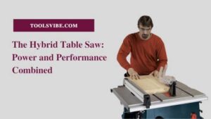 The Hybrid Table Saw: Power and Performance Combined